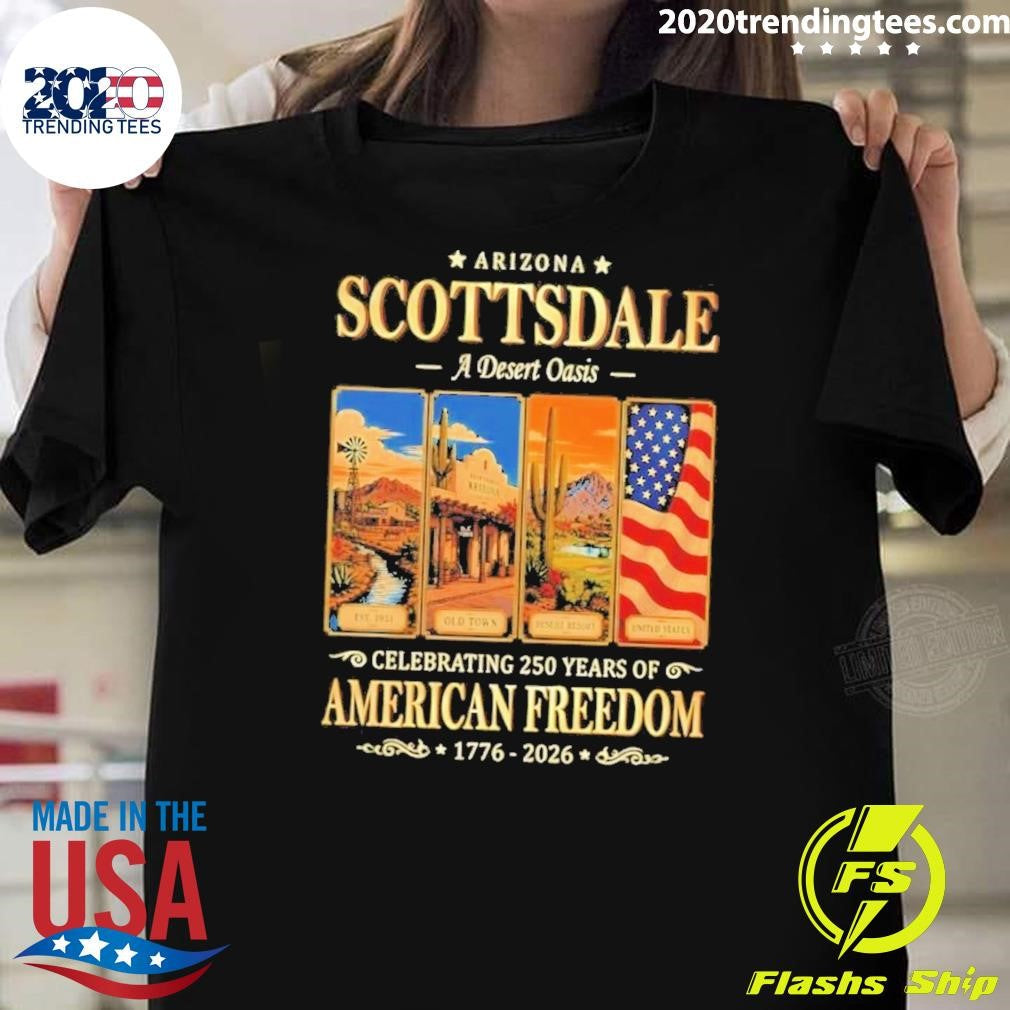Arizona Scottsdale a Desert Oasis Celebrating 250 Years of American Freedom 1776-2026 Tee Shirt - T-Shirt, Sweatshirt, Hoodie