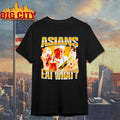 Asians Eat What shirt Unisex T-shirt, Sweatshirt, Hoodie, Long Sleeve Tee - T-Shirt, Sweatshirt, Hoodie
