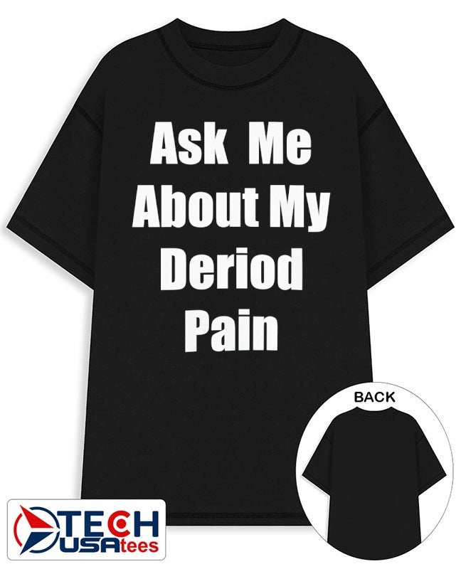 Ask me about my deriod pain shirt Unisex T-shirt, Sweatshirt, Hoodie, Long Sleeve Tee - T-Shirt, Sweatshirt, Hoodie