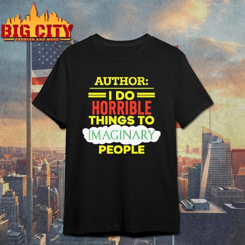 Author I Do Horrible Things To Imaginary People Shirt Unisex T-shirt, Sweatshirt, Hoodie, Long Sleeve Tee - T-Shirt, Sweatshirt, Hoodie