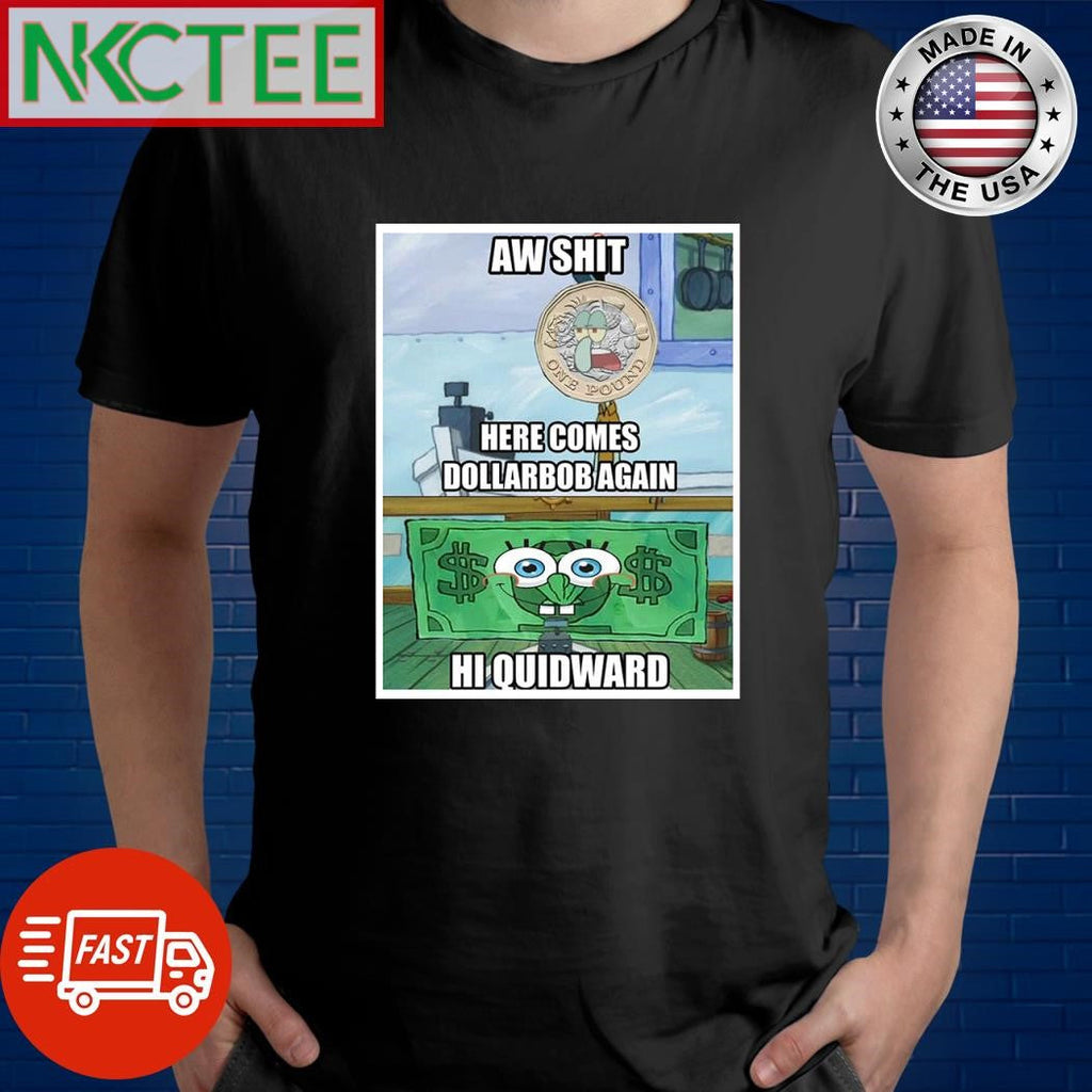 Aw shit here comes Dollarbob again Hi quidward SpongeBob shirt Unisex T-shirt, Sweatshirt, Hoodie, Long Sleeve Tee - T-Shirt, Sweatshirt, Hoodie