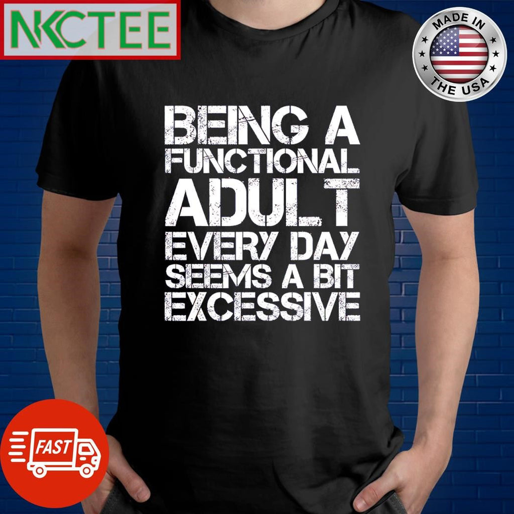Awesome Being a functional adult everyday seems a bit excessive shirt Unisex T-shirt, Sweatshirt, Hoodie, Long Sleeve Tee - T-Shirt, Sweatshirt, Hoodie