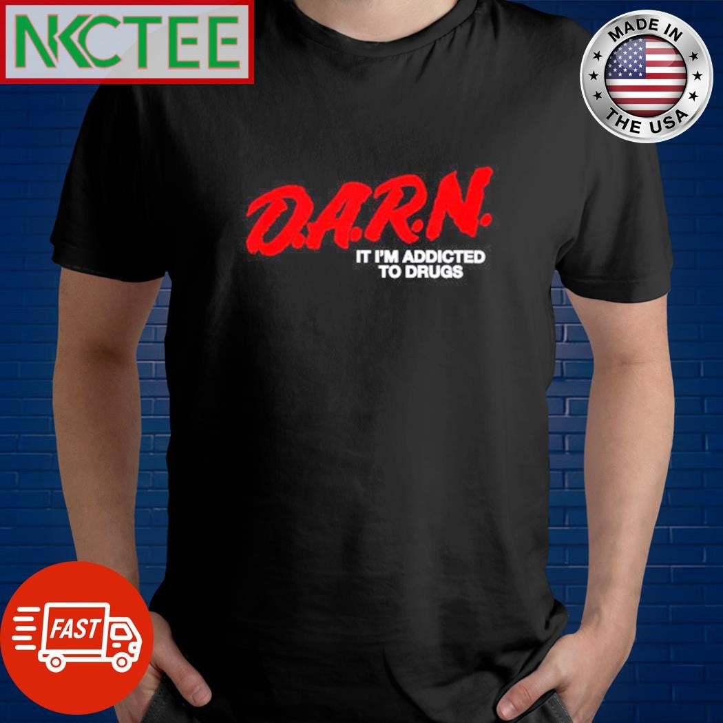 Awesome DARN Im Addicted To Drugs Shirt Unisex T-shirt, Sweatshirt, Hoodie, Long Sleeve Tee - T-Shirt, Sweatshirt, Hoodie