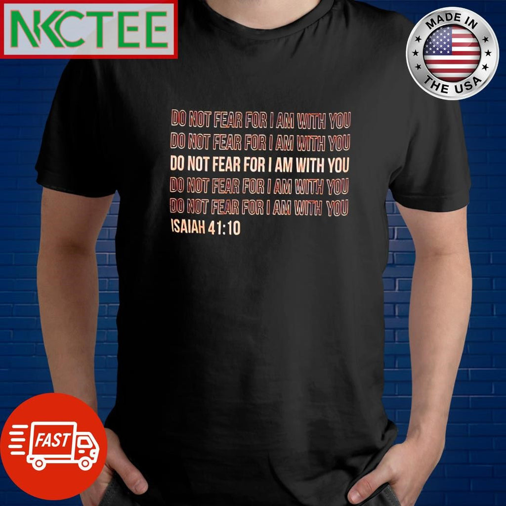 Awesome Do not fear for I am with you repeat Isaiah 41 10 shirt Unisex T-shirt, Sweatshirt, Hoodie, Long Sleeve Tee - T-Shirt, Sweatshirt, Hoodie