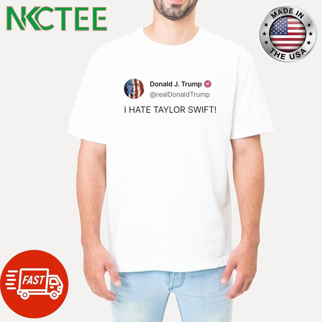 Awesome Donald Trump I Hate Taylor tweet shirt Unisex T-shirt, Sweatshirt, Hoodie, Long Sleeve Tee - T-Shirt, Sweatshirt, Hoodie