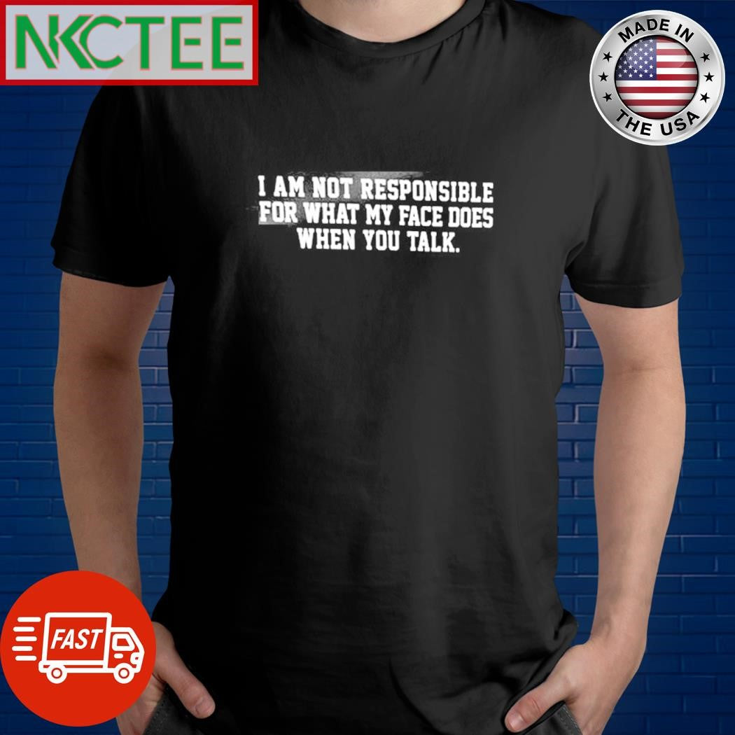 Awesome I am not responsible for what my face does when you talk shirt Unisex T-shirt, Sweatshirt, Hoodie, Long Sleeve Tee - T-Shirt, Sweatshirt, Hoodie