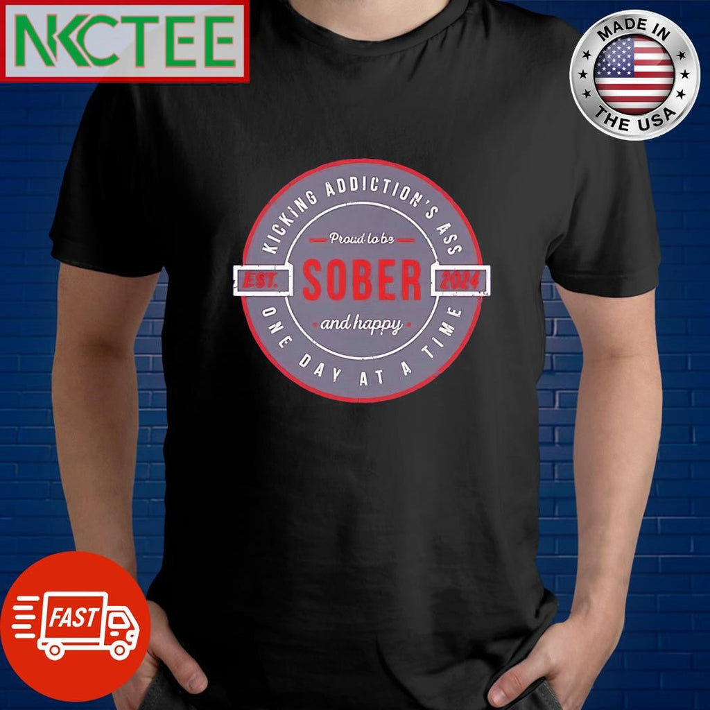Awesome Kicking Addiction’s Ass est 2024 Proud to be Sober and happy one day at a time shirt - T-Shirt, Sweatshirt, Hoodie