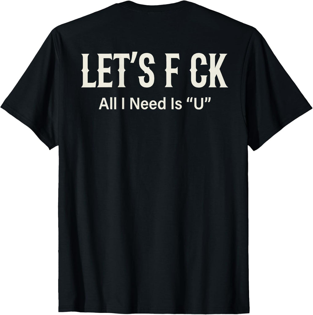 (ON Back) Let's FCK All I Need is U Humor Joke T-Shirt Unisex T-shirt, Sweatshirt, Hoodie, Long Sleeve Tee - T-Shirt, Sweatshirt, Hoodie