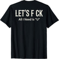 (ON Back) Let's FCK All I Need is U Humor Joke T-Shirt Unisex T-shirt, Sweatshirt, Hoodie, Long Sleeve Tee - T-Shirt, Sweatshirt, Hoodie