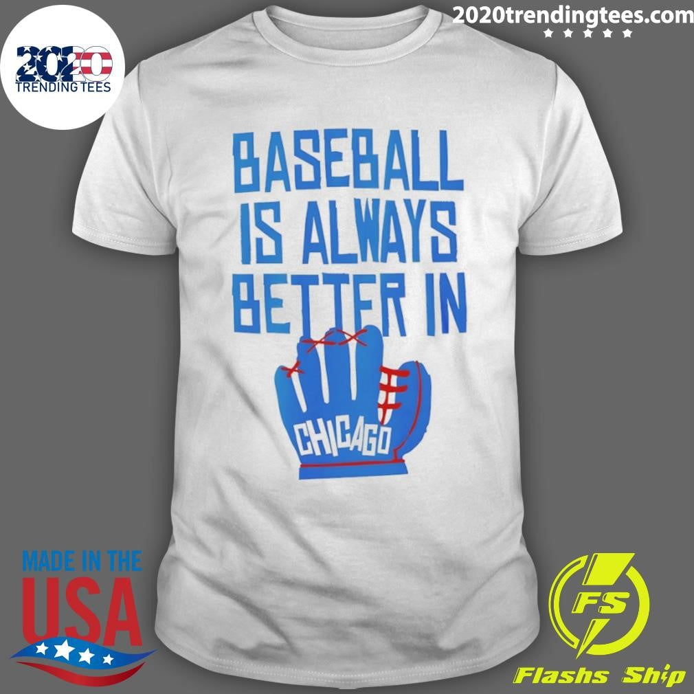 Baseball Is Always Better In Chicago Cubs Shirt Unisex T-shirt, Sweatshirt, Hoodie, Long Sleeve Tee - T-Shirt, Sweatshirt, Hoodie