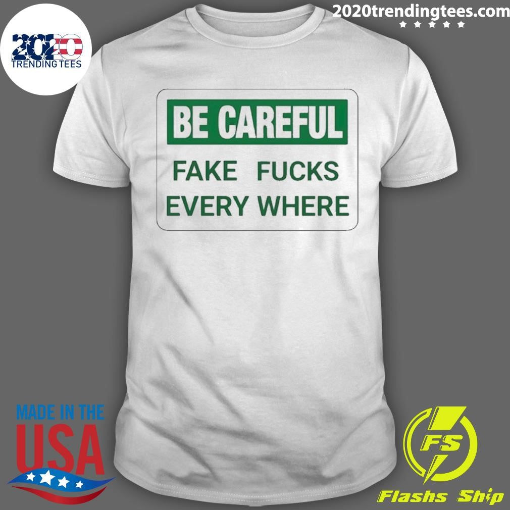 Be Careful Fake Fucks Every Where Shirt Unisex T-shirt, Sweatshirt, Hoodie, Long Sleeve Tee - T-Shirt, Sweatshirt, Hoodie
