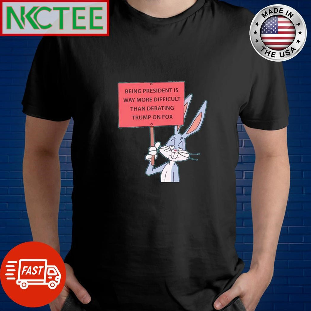 Being president is way more difficult than debating Trump on fox Bunny shirt Unisex T-shirt, Sweatshirt, Hoodie, Long Sleeve Tee - T-Shirt, Sweatshirt, Hoodie