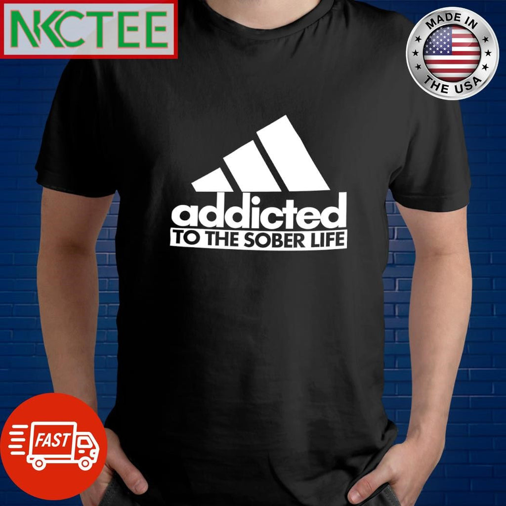 Best Addicted to the sober life shirt Unisex T-shirt, Sweatshirt, Hoodie, Long Sleeve Tee - T-Shirt, Sweatshirt, Hoodie