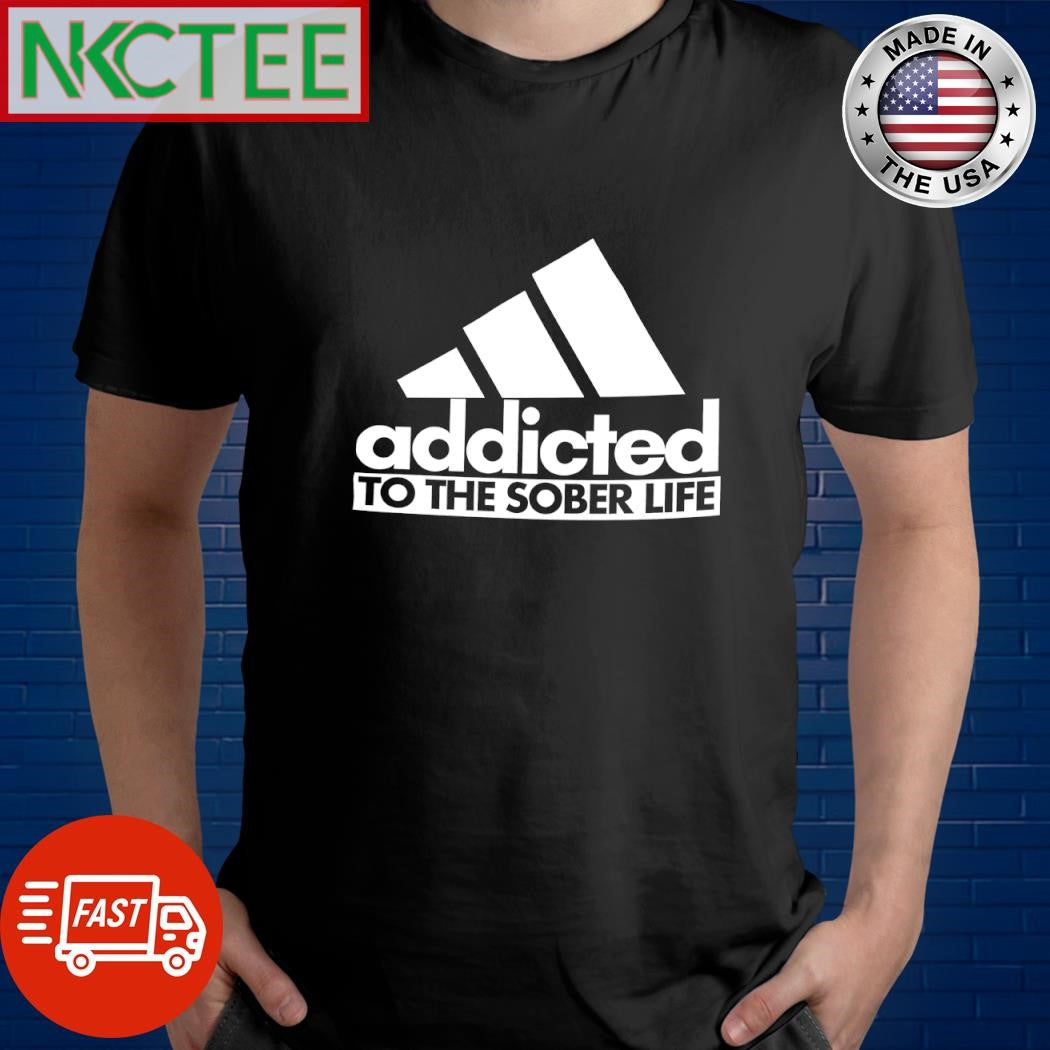 Best Addicted to the sober life shirt Unisex T-shirt, Sweatshirt, Hoodie, Long Sleeve Tee - T-Shirt, Sweatshirt, Hoodie