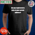 Best Are you registered to vote at your current address shirt Unisex T-shirt, Sweatshirt, Hoodie, Long Sleeve Tee - T-Shirt, Sweatshirt, Hoodie