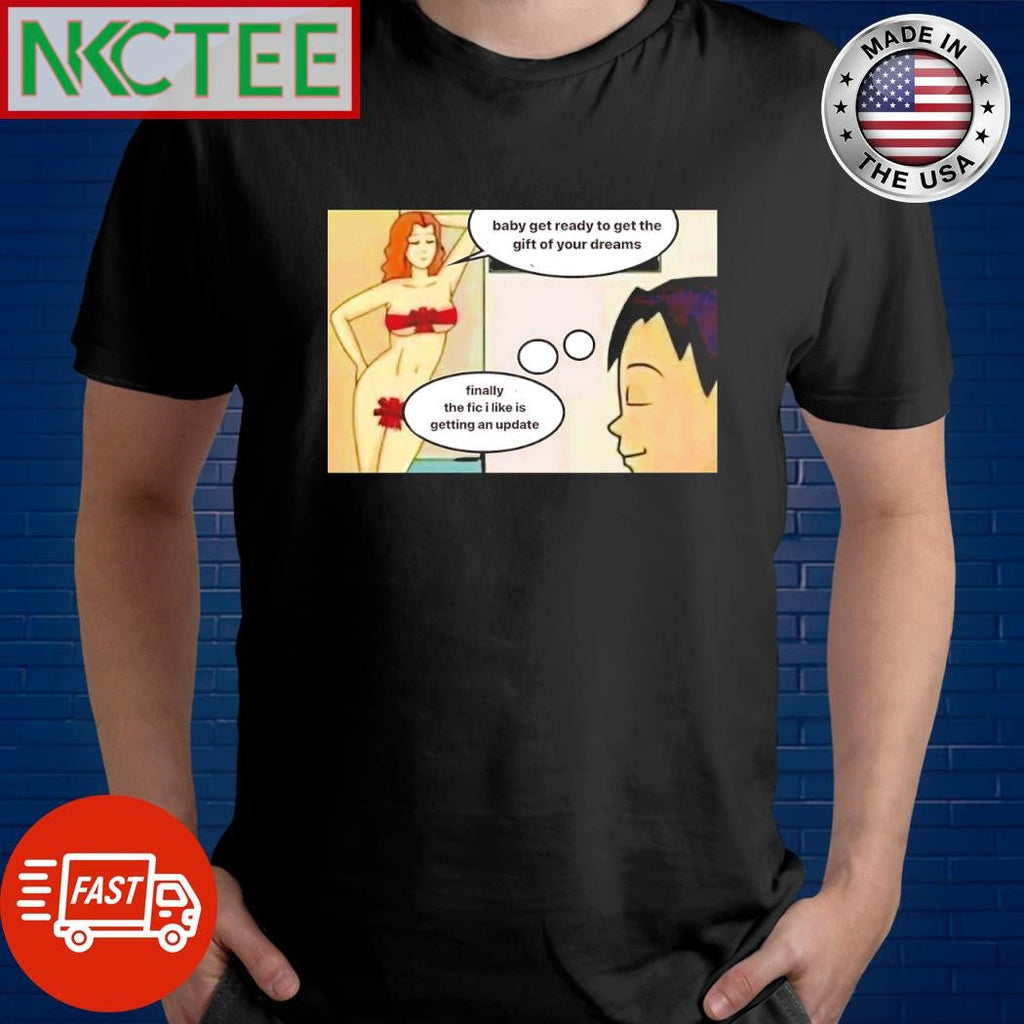 Best Baby get ready to get the gift of your dreams Finally the fic i like is getting an update shirt - T-Shirt, Sweatshirt, Hoodie