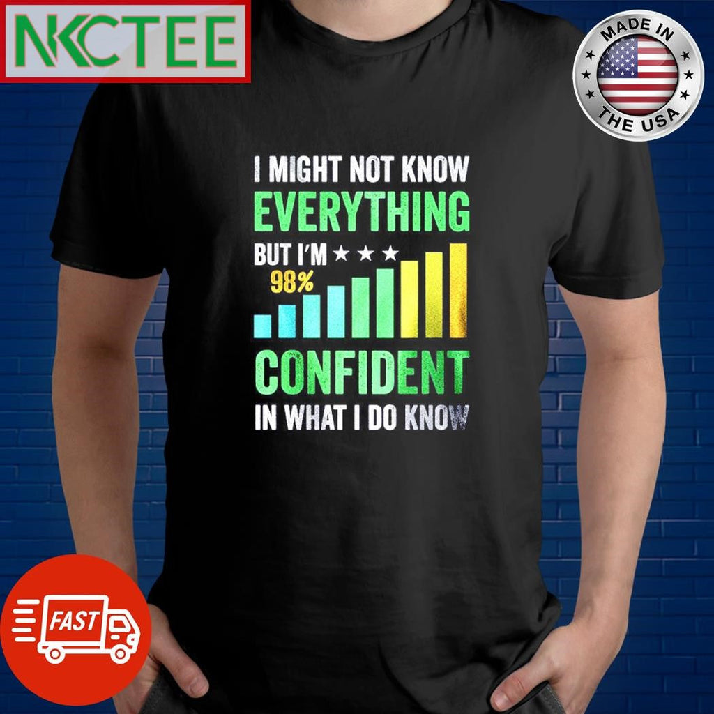 Best I might not know everything but I’m 98% confident in what I do know shirt Unisex T-shirt, Sweatshirt, Hoodie, Long Sleeve Tee - T-Shirt, Sweatshirt, Hoodie