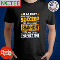 Best If at first you don’t succeed try doing what Shannon told you to do the first time shirt - T-Shirt, Sweatshirt, Hoodie