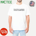Best I’m not here apologize i’m here to double down shirt Unisex T-shirt, Sweatshirt, Hoodie, Long Sleeve Tee - T-Shirt, Sweatshirt, Hoodie