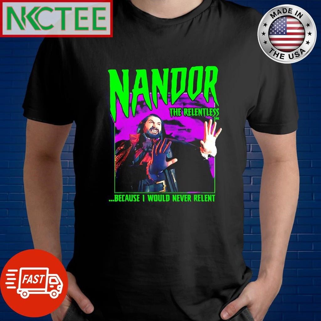 Best Nandor The Relentless because I would never relent shirt Unisex T-shirt, Sweatshirt, Hoodie, Long Sleeve Tee - T-Shirt, Sweatshirt, Hoodie