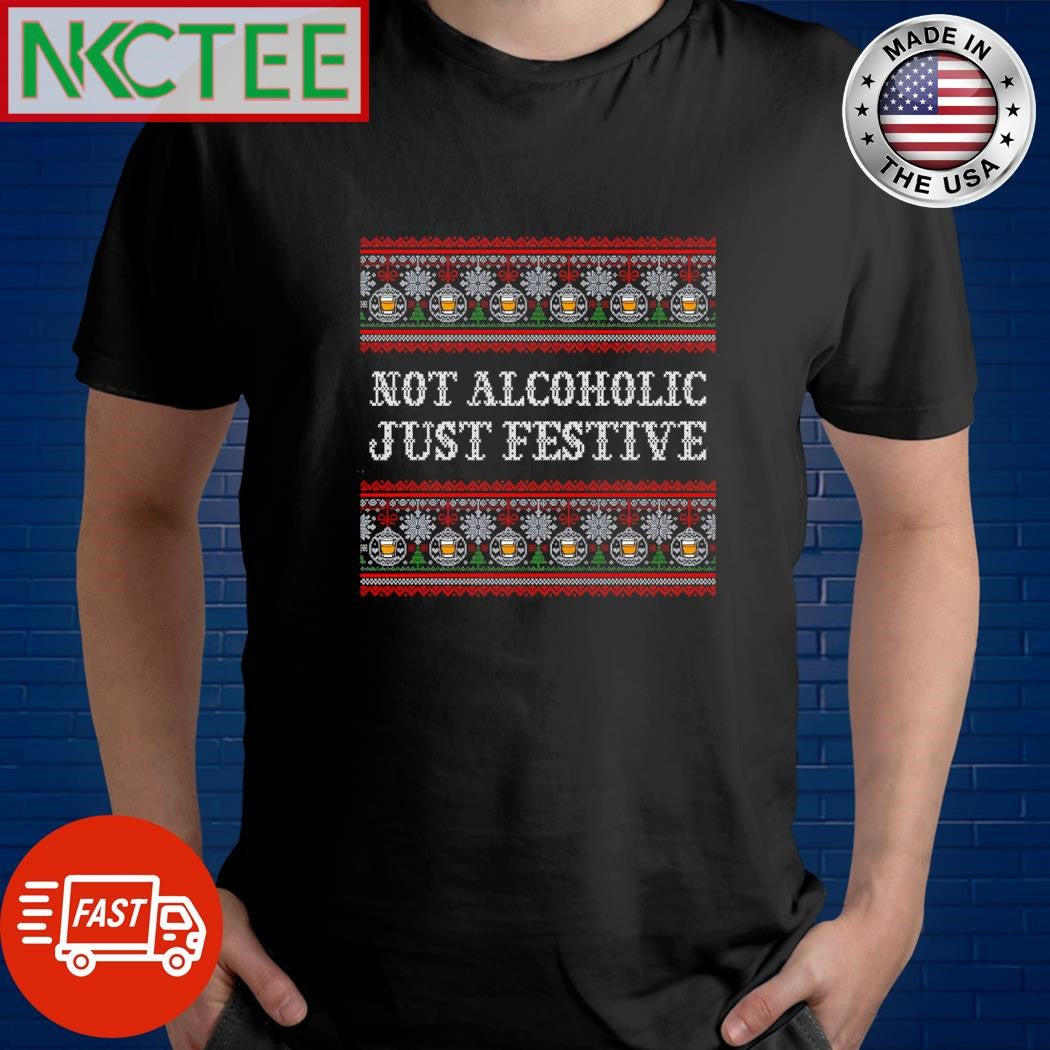 Best Not Alcoholic Just Festive ugly Christmas shirt Unisex T-shirt, Sweatshirt, Hoodie, Long Sleeve Tee - T-Shirt, Sweatshirt, Hoodie
