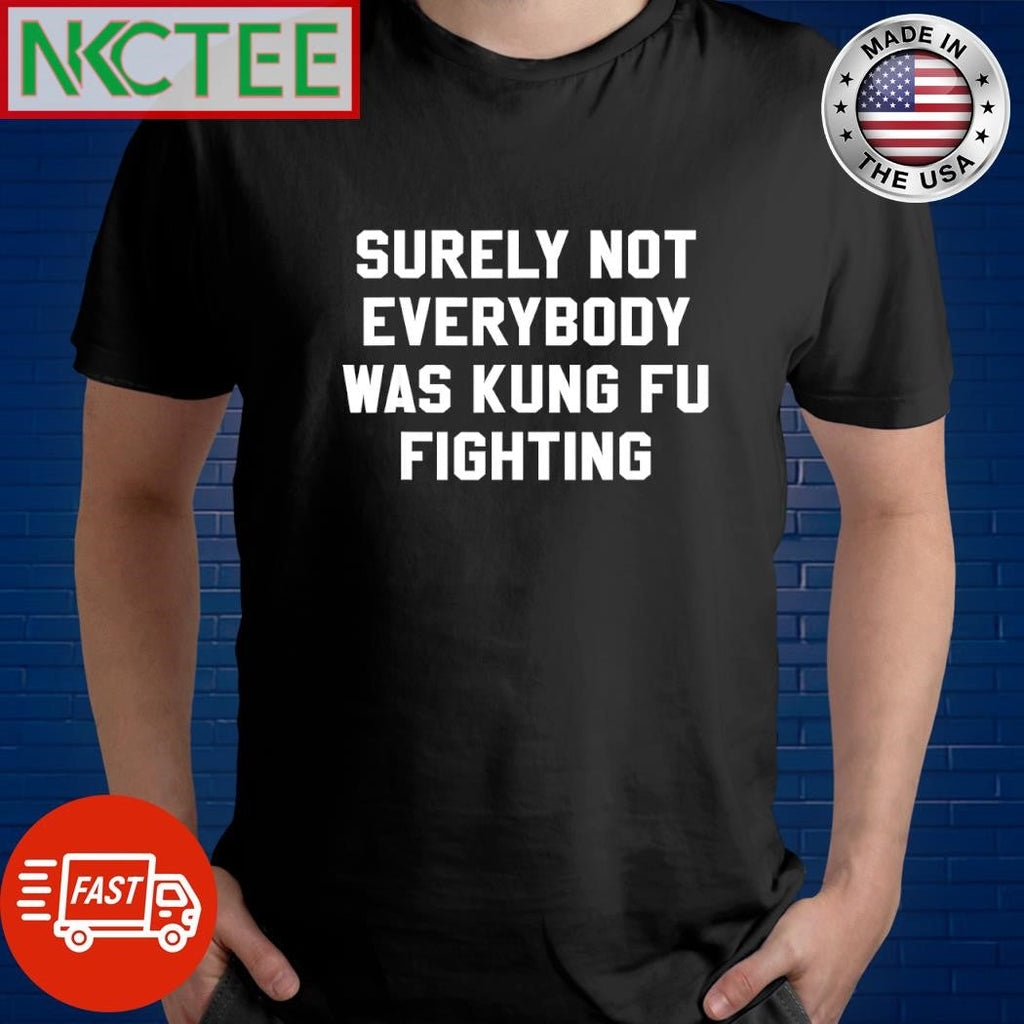 Best Surely not everybody was Kung Fu fighting shirt Unisex T-shirt, Sweatshirt, Hoodie, Long Sleeve Tee - T-Shirt, Sweatshirt, Hoodie