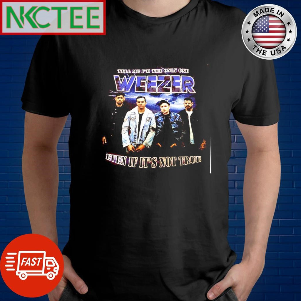 Best Tell me I’m the only one Weezer even If it’s not true shirt Unisex T-shirt, Sweatshirt, Hoodie, Long Sleeve Tee - T-Shirt, Sweatshirt, Hoodie