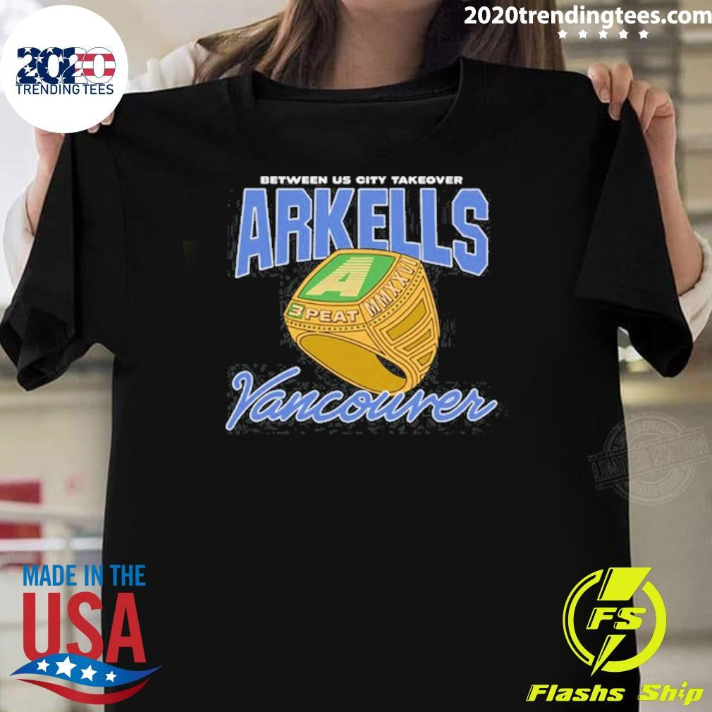 Between US City Takeover Arkells 3-Peat Vancouver Shirt Unisex T-shirt, Sweatshirt, Hoodie, Long Sleeve Tee - T-Shirt, Sweatshirt, Hoodie