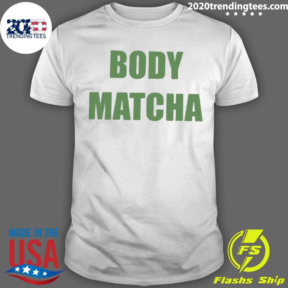 Body Matcha Shirt Unisex T-shirt, Sweatshirt, Hoodie, Long Sleeve Tee - T-Shirt, Sweatshirt, Hoodie