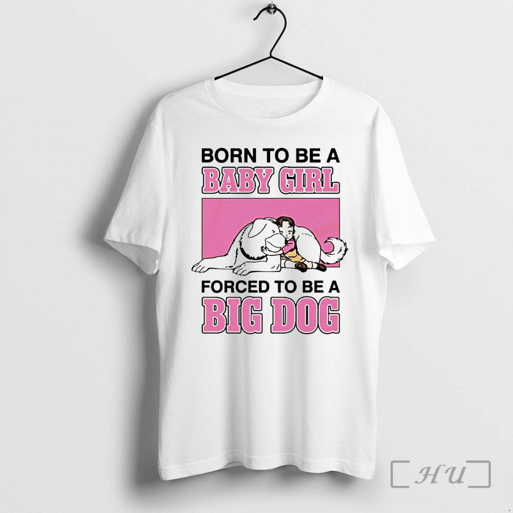Born To Be A Baby Girl Forced To Be A Big Dog Tshirts Sweater Unisex T-shirt, Sweatshirt, Hoodie, Long Sleeve Tee - T-Shirt, Sweatshirt, Hoodie
