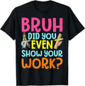 Bruh Did You Even Show Your Work Humorous Funny Math Teacher Menswear Casual Cotton T-Shirts, Hoodie, Sweatshirt - T-Shirt, Sweatshirt, Hoodie