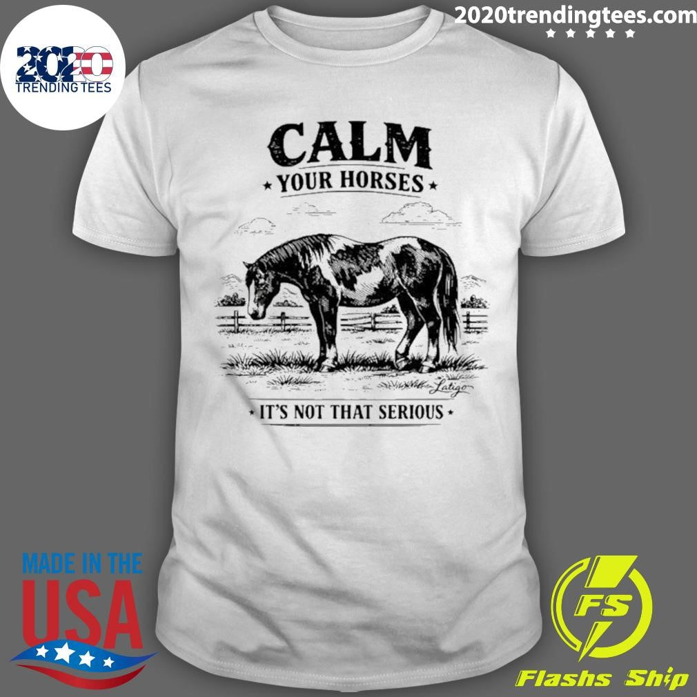 Calm Your Horses Its Not That Serious Shirt Unisex T-shirt, Sweatshirt, Hoodie, Long Sleeve Tee - T-Shirt, Sweatshirt, Hoodie