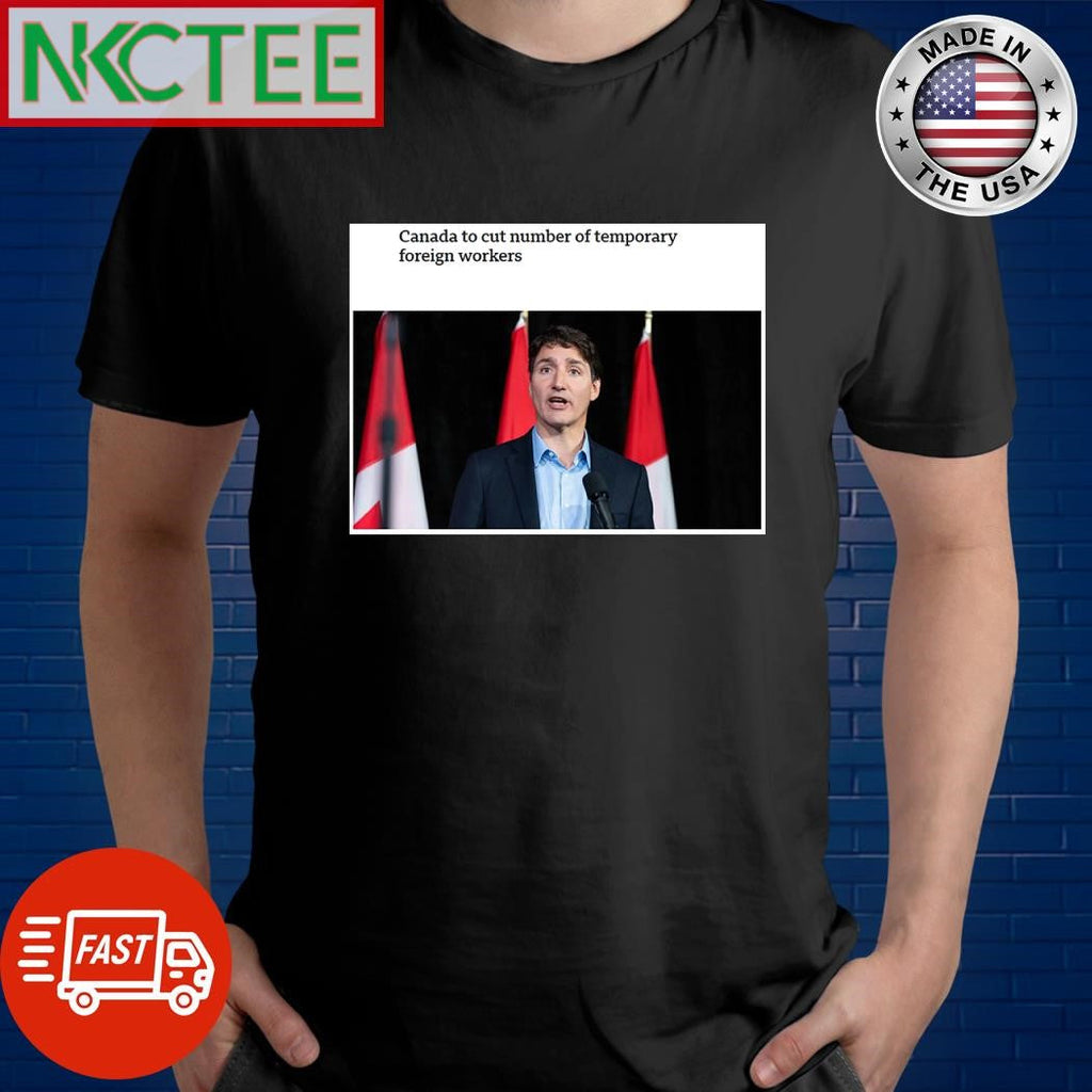 Canada to cut number of temporary foreign workers Justin Trudeau shirt Unisex T-shirt, Sweatshirt, Hoodie, Long Sleeve Tee - T-Shirt, Sweatshirt, Hoodie