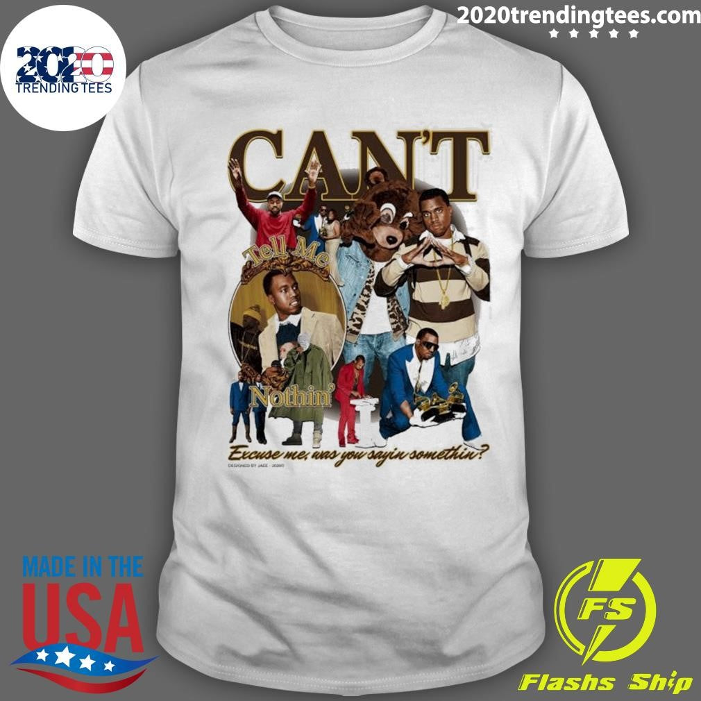 Cant Notthin Excuse me, Was You Sayin Somethin Shirt Unisex T-shirt, Sweatshirt, Hoodie, Long Sleeve Tee - T-Shirt, Sweatshirt, Hoodie