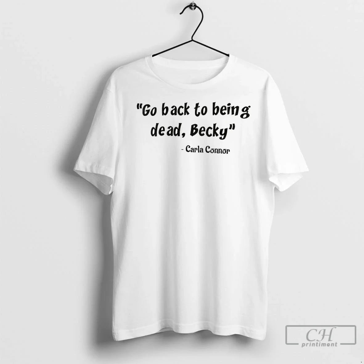 Carla Connor Go Back To Being Dead Becky T Shirts Unisex T-shirt, Sweatshirt, Hoodie, Long Sleeve Tee - T-Shirt, Sweatshirt, Hoodie