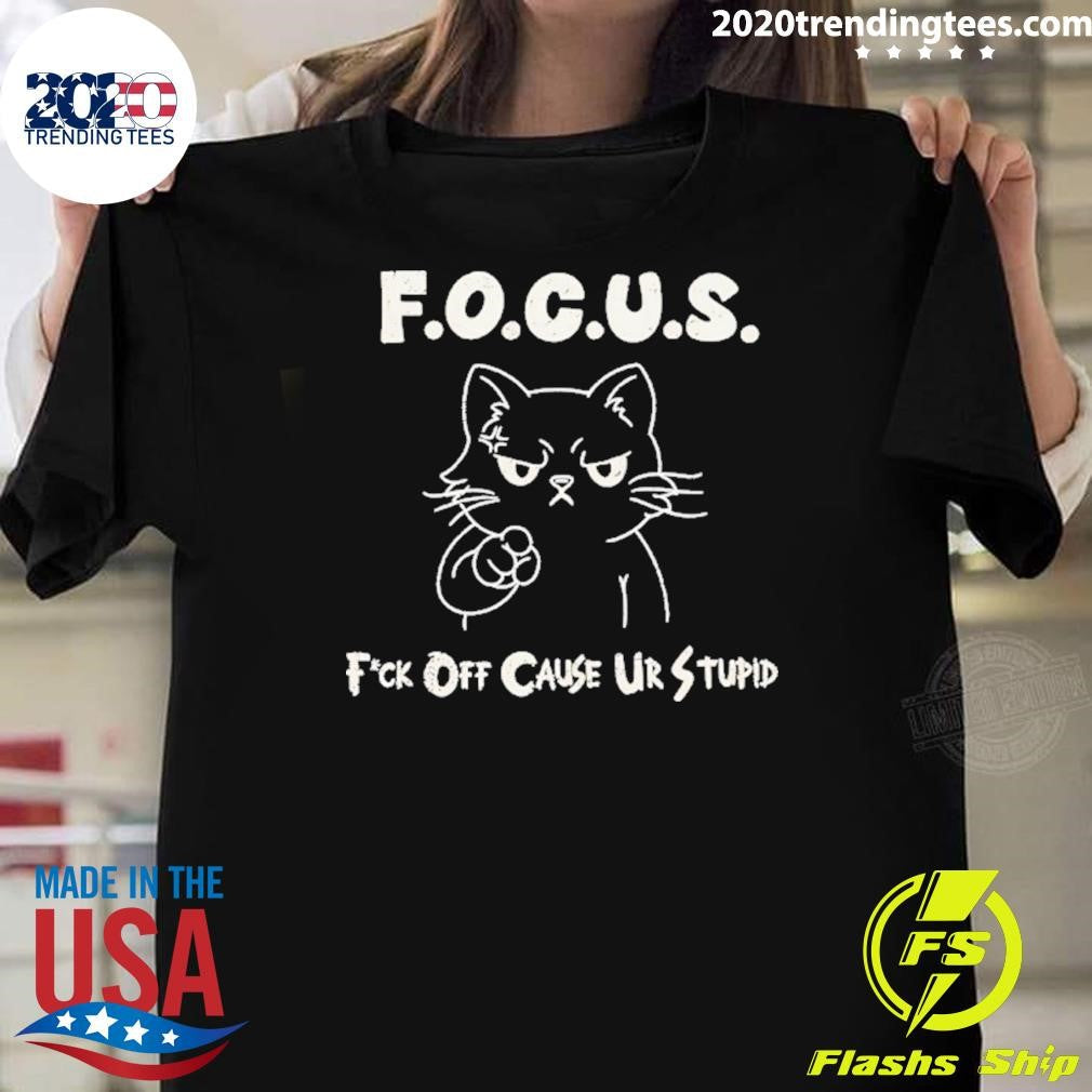 Cat Focus Fuck Off Cause Ur Stupid Shirt Unisex T-shirt, Sweatshirt, Hoodie, Long Sleeve Tee - T-Shirt, Sweatshirt, Hoodie