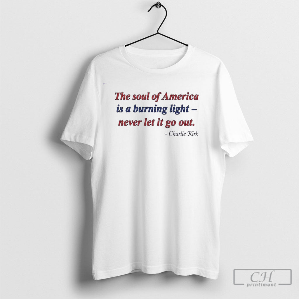 Charlie Kirk The Soul Of America Burning Light Never Let It Go Out Unisex T-shirt, Sweatshirt, Hoodie, Long Sleeve Tee - T-Shirt, Sweatshirt, Hoodie