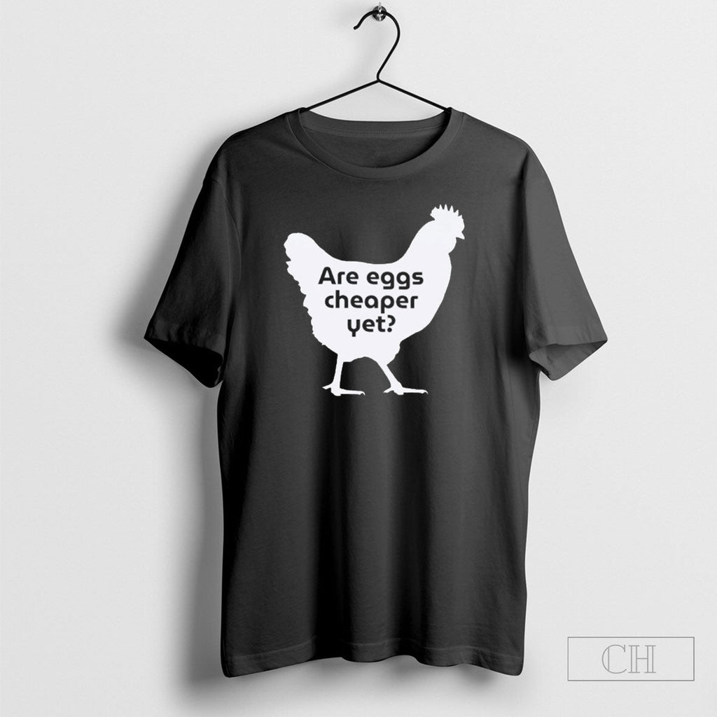 Chicken Are Eggs Cheaper Yet Unisex T-shirt, Sweatshirt, Hoodie, Long Sleeve Tee - T-Shirt, Sweatshirt, Hoodie