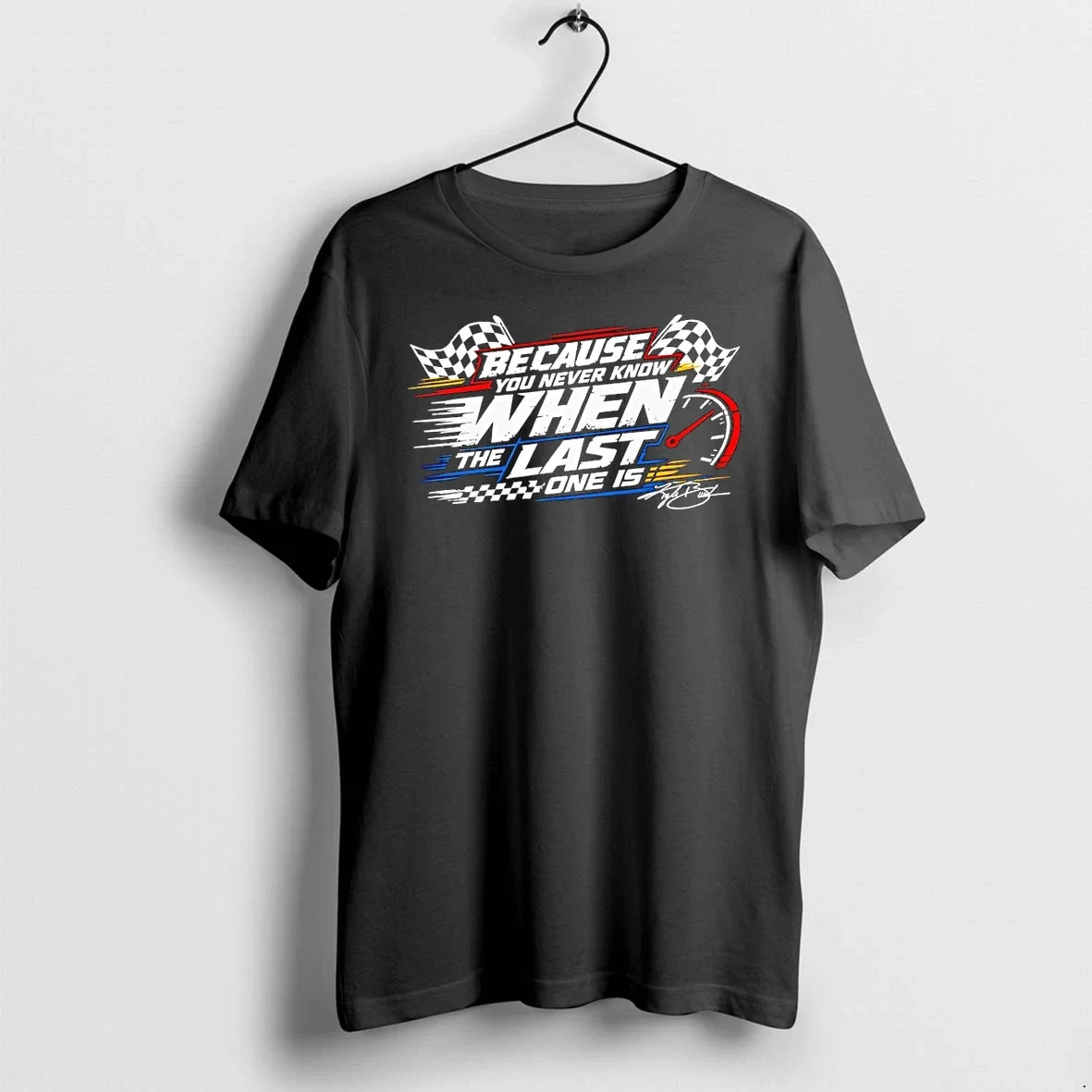 Classic Because You Never Know When The Last One Is Racing Shirts Sweater Unisex T-shirt, Sweatshirt, Hoodie, Long Sleeve Tee - T-Shirt, Sweatshirt, Hoodie