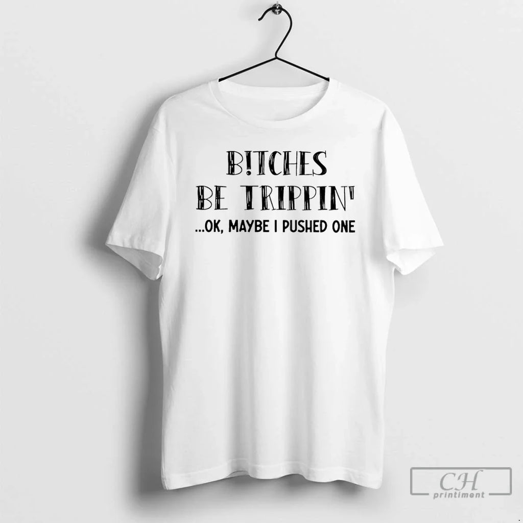 Classic Bitches Be Trippin Ok Maybe I Pushed One T-Shirts, Hoodie, Sweatshirt - T-Shirt, Sweatshirt, Hoodie