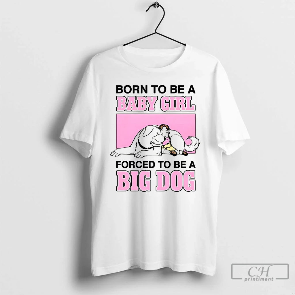 Classic Born To Be A Baby Girl Forced To Be A Big Dog T Shirts Unisex T-shirt, Sweatshirt, Hoodie, Long Sleeve Tee - T-Shirt, Sweatshirt, Hoodie