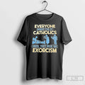 Classic Everyone Makes Fun Catholics Until They Need Exorcism T-Shirts, Hoodie, Sweatshirt - T-Shirt, Sweatshirt, Hoodie