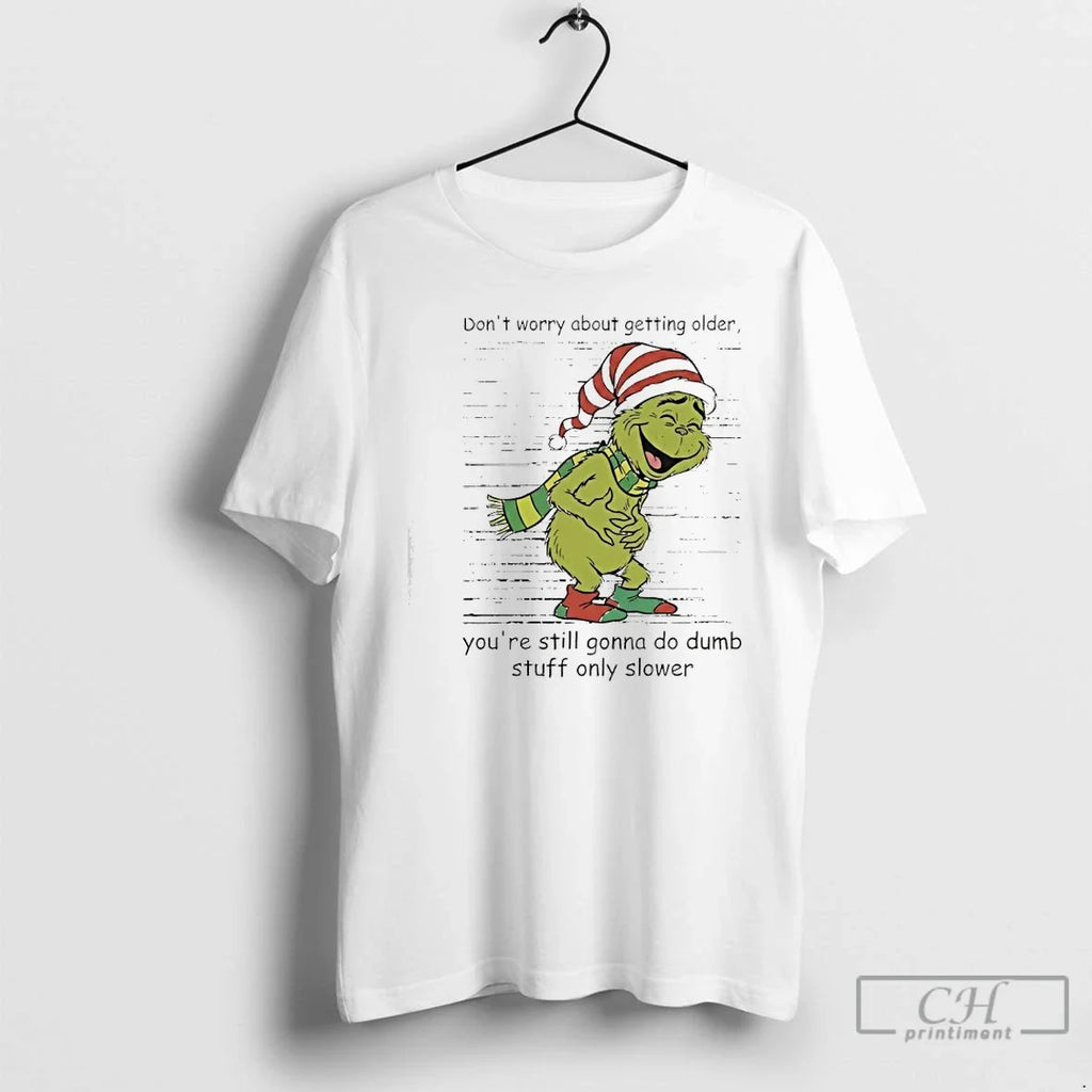 Classic Grinch Dont Worry About Getting Older Youre Still Gonna Do Dumb Stuff Only Slower T-Shirts, Hoodie, Sweatshirt - T-Shirt, Sweatshirt, Hoodie