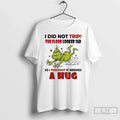 Classic Grinch Funny I Did Not Trip Floor Looked Sad So I Thought T-Shirts, Hoodie, Sweatshirt - T-Shirt, Sweatshirt, Hoodie