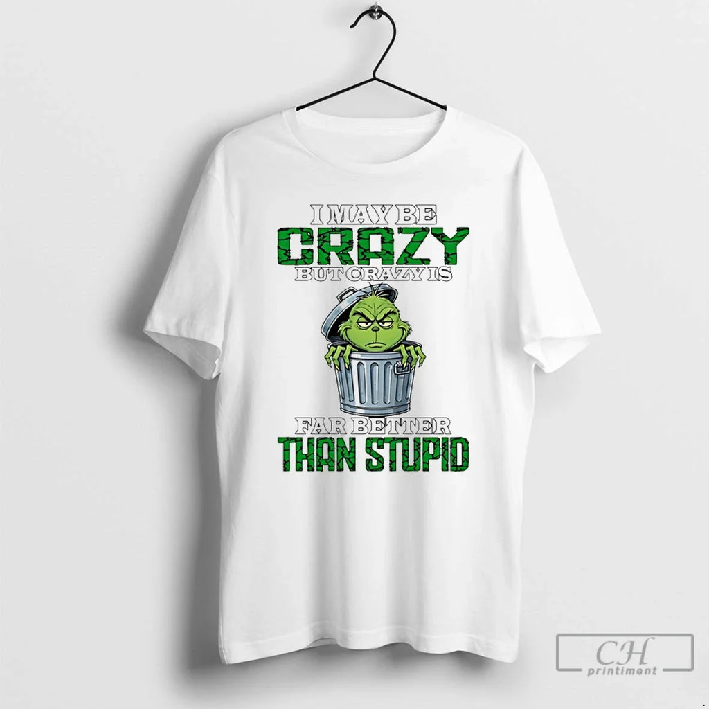 Classic Grinch I May Be Crazy But Crazy Is Far Better Than Stupid T-Shirts, Hoodie, Sweatshirt - T-Shirt, Sweatshirt, Hoodie