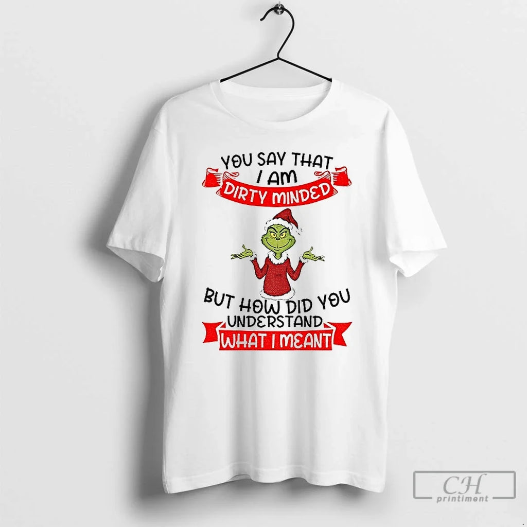 Classic Grinch Santa You Say That I Am Dirty Minded But How Did You Understand T-Shirts, Hoodie, Sweatshirt - T-Shirt, Sweatshirt, Hoodie