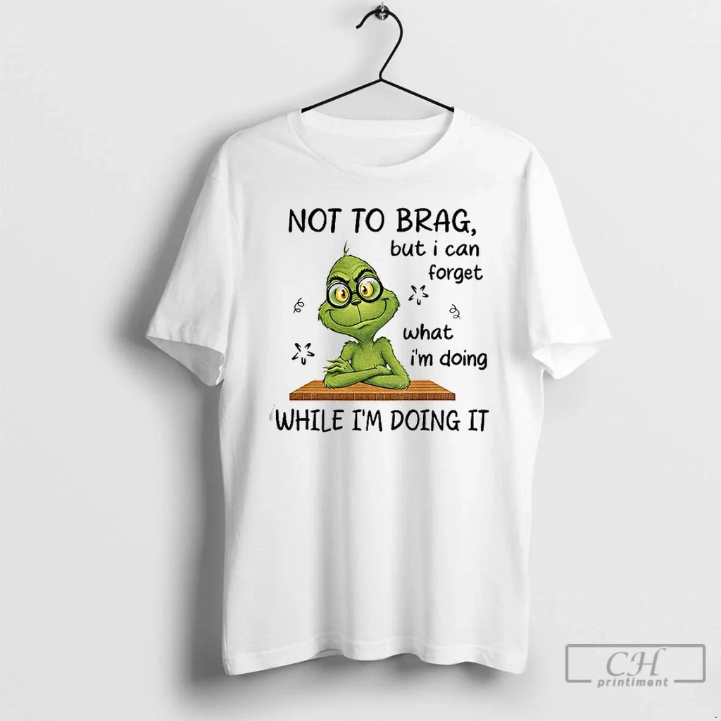 Classic Grinch Not Brag But I Can Forget What Im Doing While Im Doing T-Shirts, Hoodie, Sweatshirt - T-Shirt, Sweatshirt, Hoodie