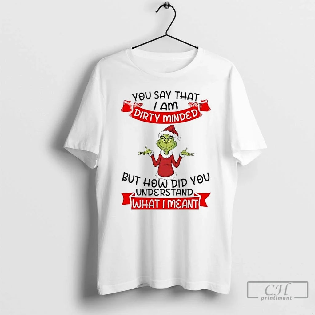 Classic Grinch You Say I Am Dirty Minded How Did You Understand What I Mean T-Shirts, Hoodie, Sweatshirt - T-Shirt, Sweatshirt, Hoodie