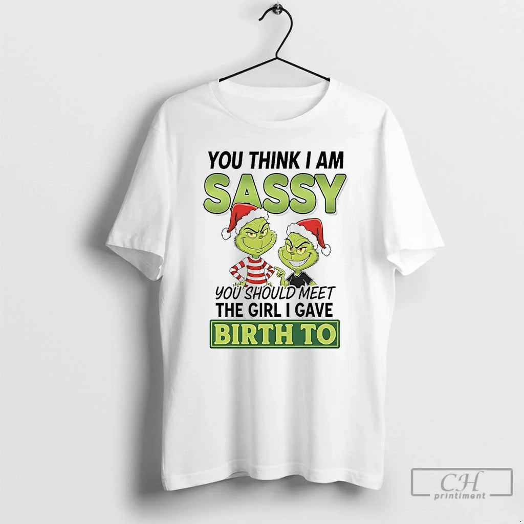Classic Grinch You Think I Am Sassy Meet Girl I Gave Birth T-Shirts, Hoodie, Sweatshirt - T-Shirt, Sweatshirt, Hoodie