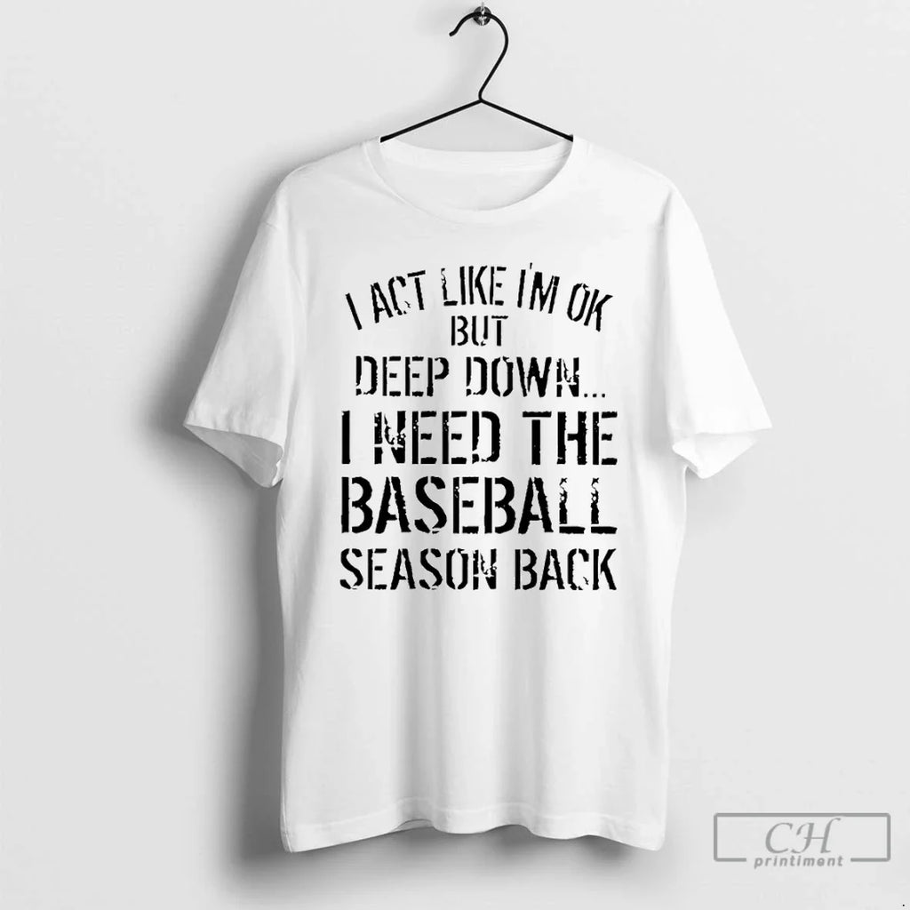 Classic I Act Like Im Ok But Deep Down I Need Baseball Season Back T-Shirts, Hoodie, Sweatshirt - T-Shirt, Sweatshirt, Hoodie